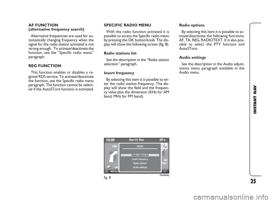 FIAT CROMA 2009 2.G Instant Navigation Manual 25
INSTANT NAV
AF FUNCTION 
(alternative frequency search)
Alternative frequencies are used for au-
tomatically changing frequency when the
signal for the radio station activated is not
strong enough.