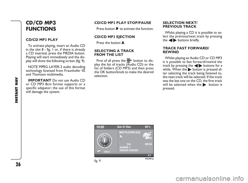 FIAT CROMA 2009 2.G Instant Navigation Manual 26
INSTANT NAV
CD/CD MP3
FUNCTIONS
CD/CD MP3 PLAY
To activate playing, insert an Audio CD
in the slot 8 - fig. 1 or, if there is already
a CD inserted, press the MEDIA button.
Playing will start immed