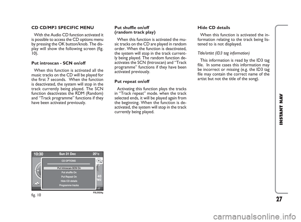 FIAT CROMA 2009 2.G Instant Navigation Manual 27
INSTANT NAV
CD CD/MP3 SPECIFIC MENU 
With the Audio CD function activated it
is possible to access the CD options menu
by pressing the OK button/knob. The dis-
play will show the following screen (