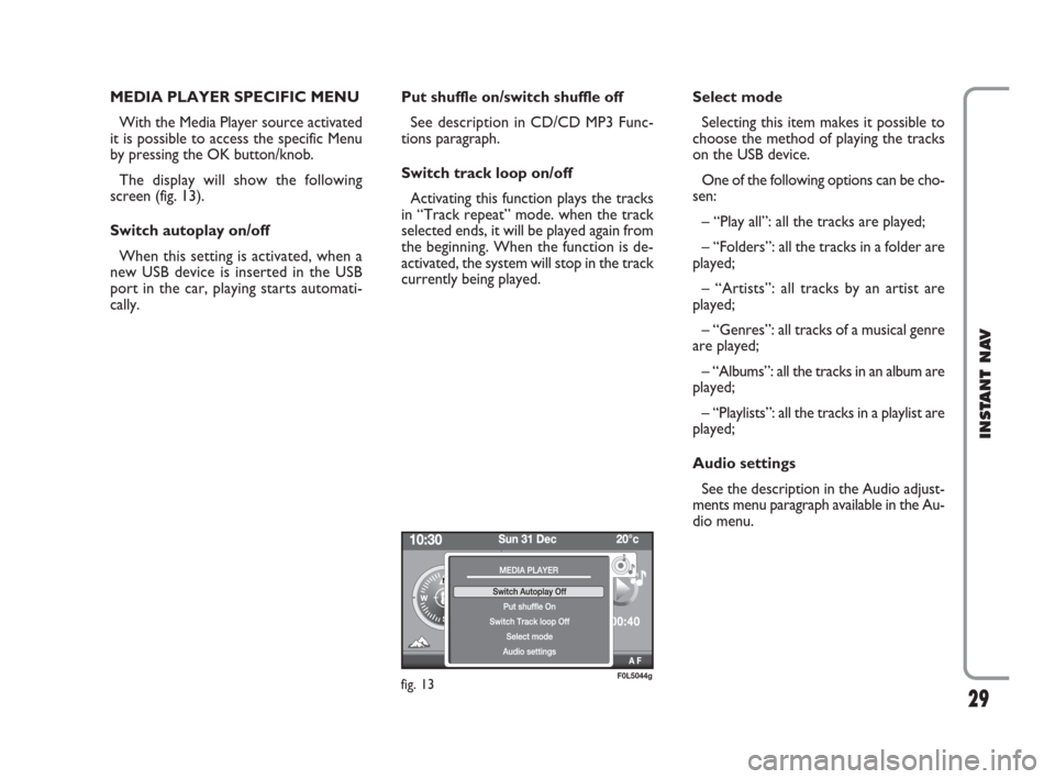 FIAT CROMA 2009 2.G Instant Navigation Manual 29
INSTANT NAV
MEDIA PLAYER SPECIFIC MENU
With the Media Player source activated
it is possible to access the specific Menu
by pressing the OK button/knob. 
The display will show the following
screen 