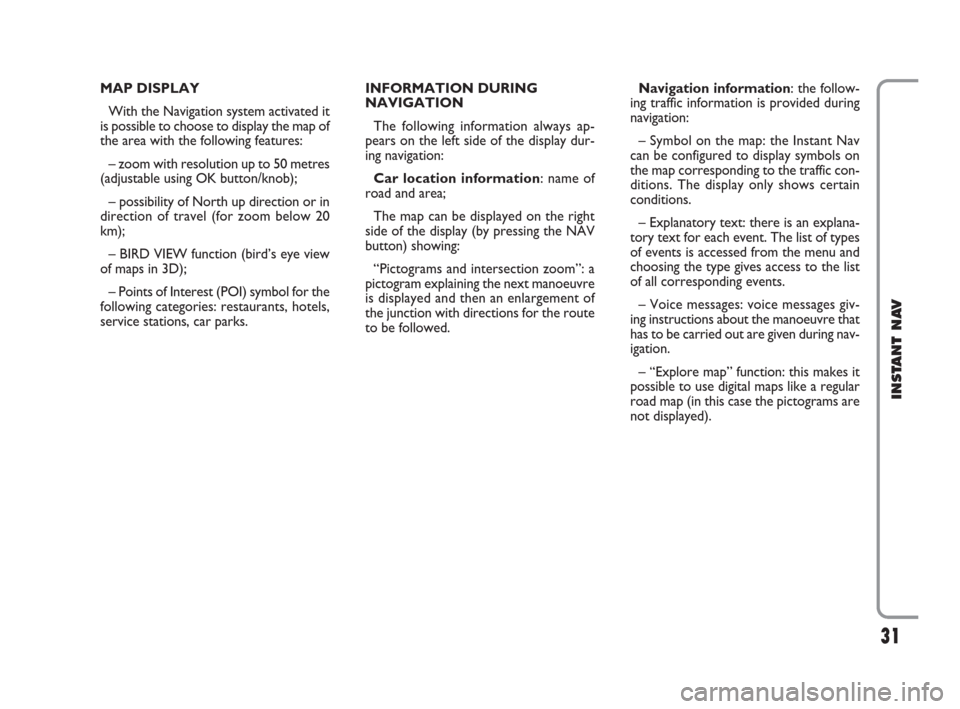 FIAT CROMA 2009 2.G Instant Navigation Manual 31
INSTANT NAV
MAP DISPLAY
With the Navigation system activated it
is possible to choose to display the map of
the area with the following features:
– zoom with resolution up to 50 metres
(adjustabl