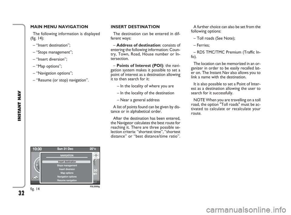 FIAT CROMA 2009 2.G Instant Navigation Manual 32
INSTANT NAV
MAIN MENU NAVIGATION
The following information is displayed
(fig. 14):
– “Insert destination”;
– “Stops management”; 
– “Insert diversion”; 
– “Map options”; 
�