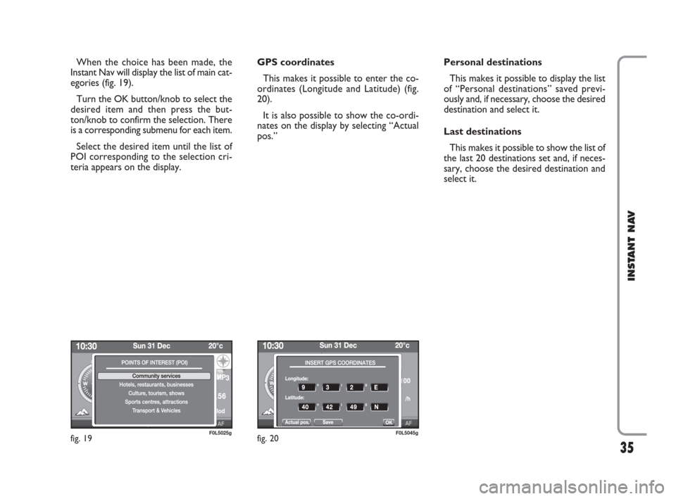 FIAT CROMA 2009 2.G Instant Navigation Manual 35
INSTANT NAV
When the choice has been made, the 
Instant Nav will display the list of main cat-
egories (fig. 19).
Turn the OK button/knob to select the
desired item and then press the but-
ton/knob