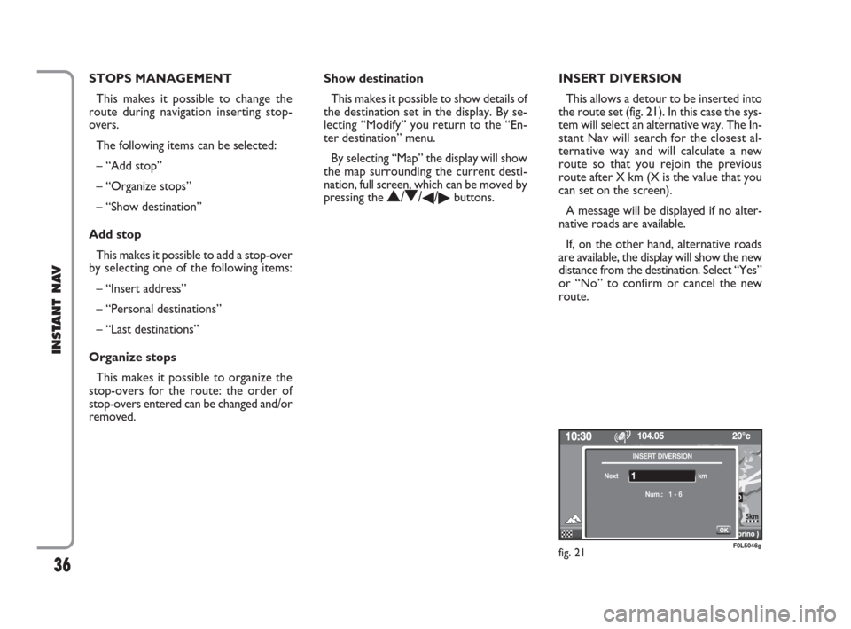 FIAT CROMA 2009 2.G Instant Navigation Manual 36
INSTANT NAV
STOPS MANAGEMENT
This makes it possible to change the
route during navigation inserting stop-
overs.
The following items can be selected:
– “Add stop”
– “Organize stops” 
�