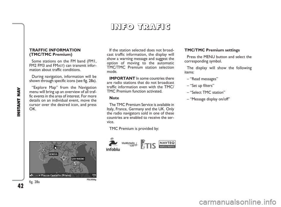 FIAT CROMA 2009 2.G Instant Navigation Manual 42
INSTANT NAV
TRAFFIC INFORMATION
(TMC/TMC Premium)
Some stations on the FM band (FM1,
FM2 FM3 and FM
AST) can transmit infor-
mation about traffic conditions. 
During navigation, information will be