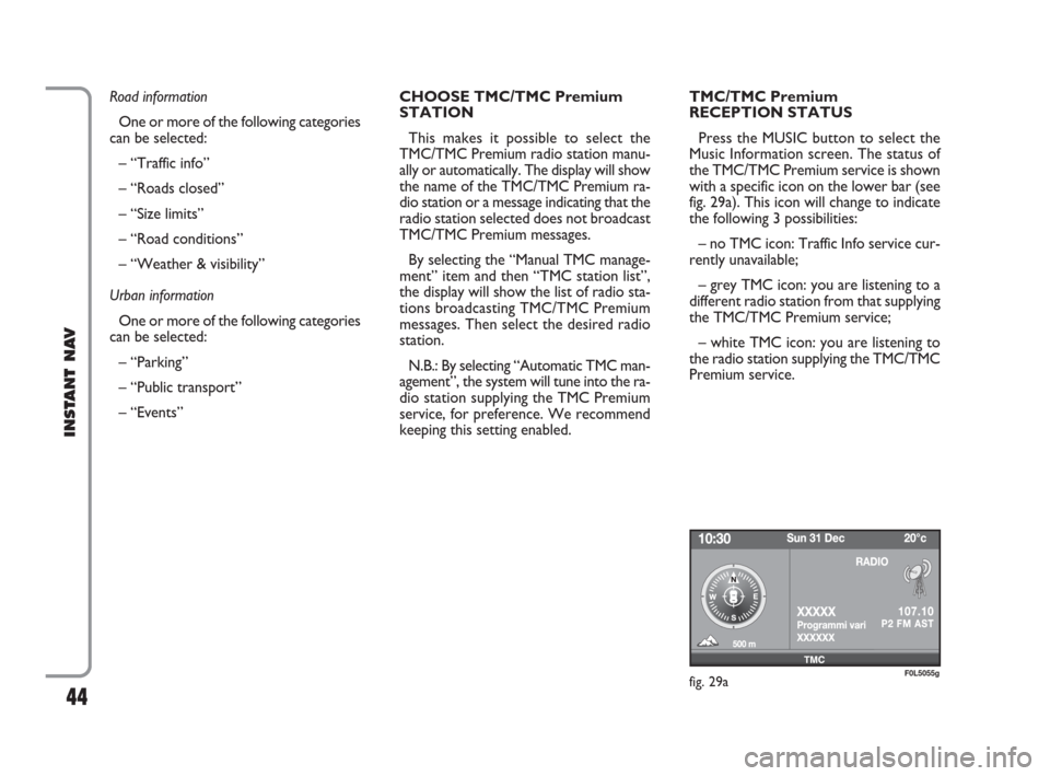 FIAT CROMA 2009 2.G Instant Navigation Manual 44
INSTANT NAV
Road information 
One or more of the following categories
can be selected:
– “Traffic info”
– “Roads closed”
– “Size limits” 
– “Road conditions” 
– “Weather