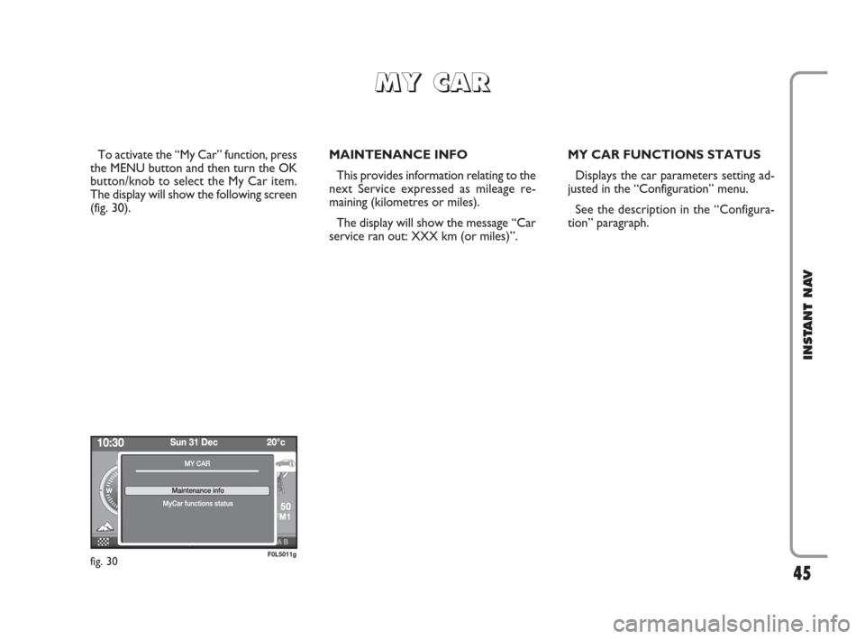 FIAT CROMA 2009 2.G Instant Navigation Manual 45
INSTANT NAV
To activate the “My Car” function, press
the MENU button and then turn the OK
button/knob to select the My Car item.
The display will show the following screen
(fig. 30).MAINTENANCE