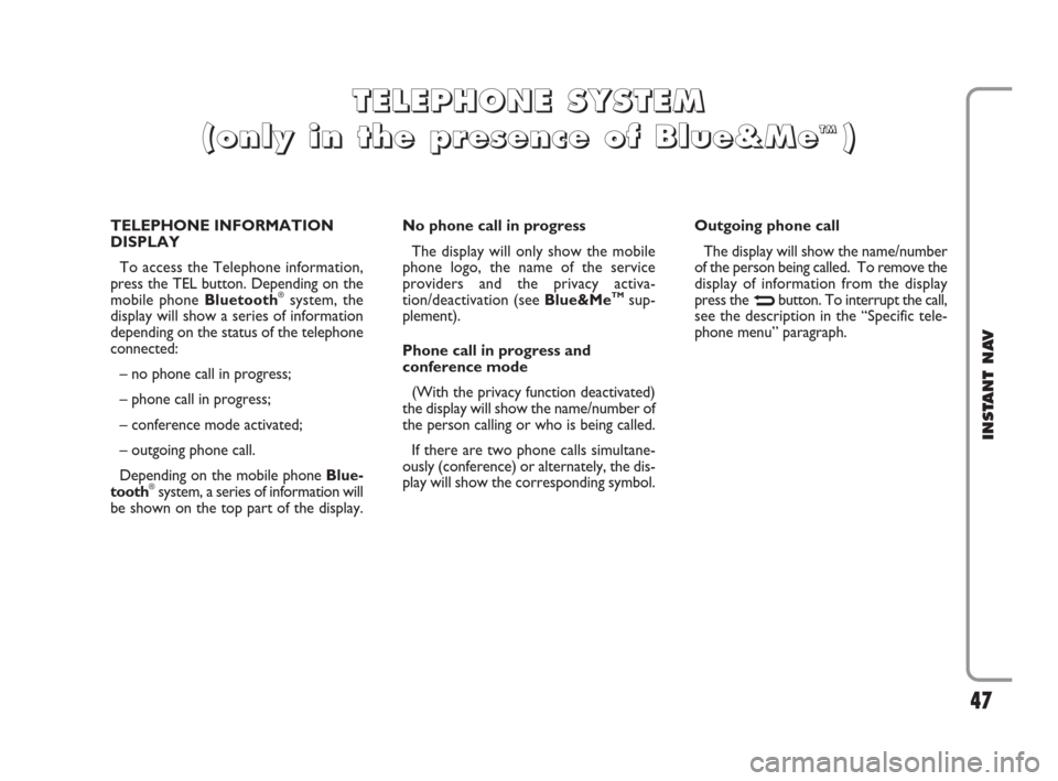 FIAT CROMA 2009 2.G Instant Navigation Manual 47
INSTANT NAV
TELEPHONE INFORMATION
DISPLAY
To access the Telephone information,
press the TEL button. Depending on the
mobile phone Bluetooth
®system, the
display will show a series of information
