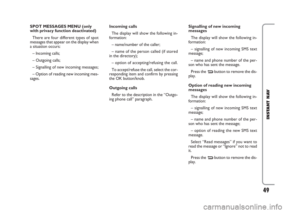 FIAT CROMA 2009 2.G Instant Navigation Manual 49
INSTANT NAV
SPOT MESSAGES MENU (only
with privacy function deactivated)
There are four different types of spot
messages that appear on the display when
a situation occurs:
–  Incoming calls;
– 