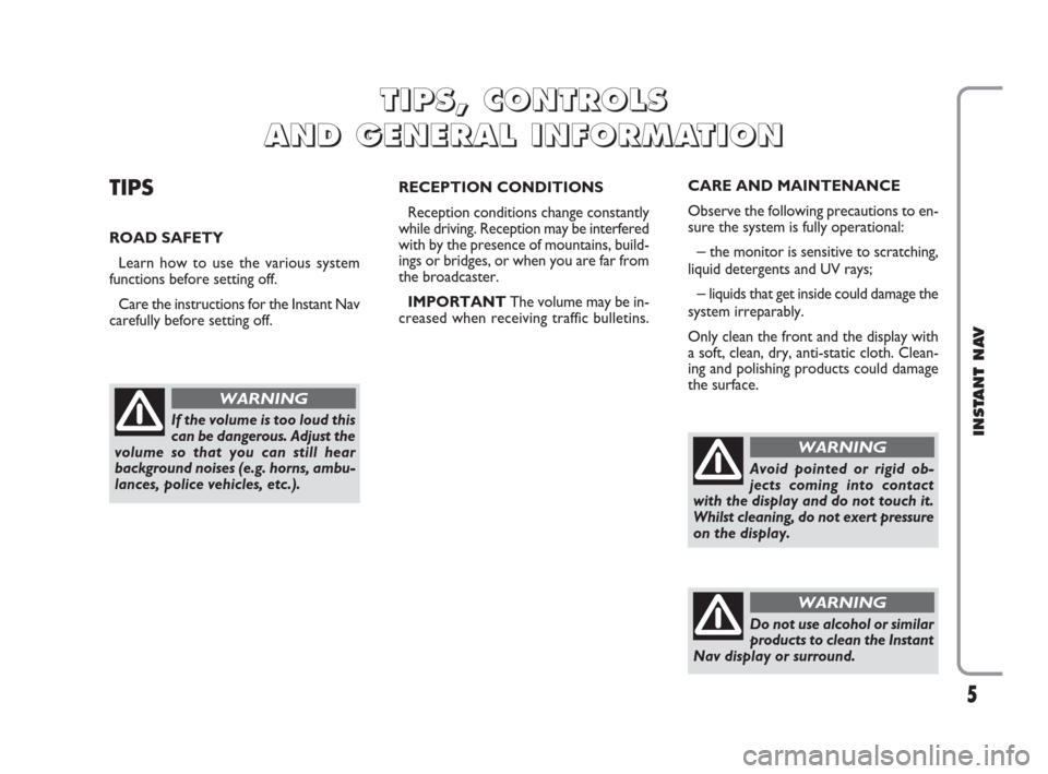 FIAT CROMA 2009 2.G Instant Navigation Manual 5
INSTANT NAV
TIPS
ROAD SAFETY
Learn how to use the various system
functions before setting off.
Care the instructions for the Instant Nav
carefully before setting off.RECEPTION CONDITIONS
Reception c