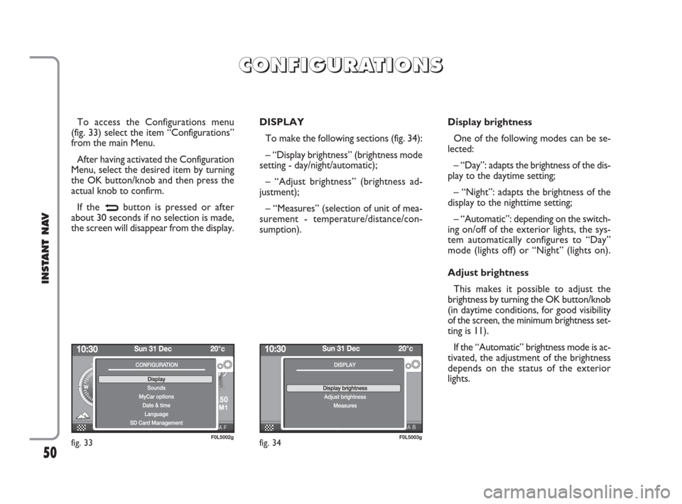 FIAT CROMA 2009 2.G Instant Navigation Manual 50
INSTANT NAV
To access the Configurations menu 
(fig. 33) select the item “Configurations”
from the main Menu.
After having activated the Configuration
Menu, select the desired item by turning
t