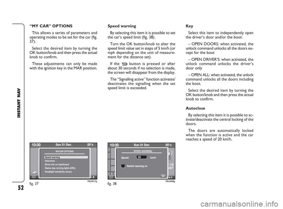 FIAT CROMA 2009 2.G Instant Navigation Manual 52
INSTANT NAV
“MY CAR” OPTIONS
This allows a series of parameters and
operating modes to be set for the car (fig.
37).
Select the desired item by turning the
OK button/knob and then press the act