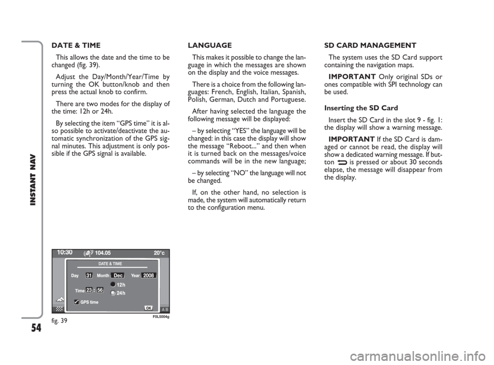 FIAT CROMA 2009 2.G Instant Navigation Manual 54
INSTANT NAV
DATE & TIME
This allows the date and the time to be
changed (fig. 39).
Adjust the Day/Month/Year/Time by
turning the OK button/knob and then
press the actual knob to confirm.
There are FIAT CROMA 2009 2.G Instant Navigation Manual 54
INSTANT NAV
DATE & TIME
This allows the date and the time to be
changed (fig. 39).
Adjust the Day/Month/Year/Time by
turning the OK button/knob and then
press the actual knob to confirm.
There are