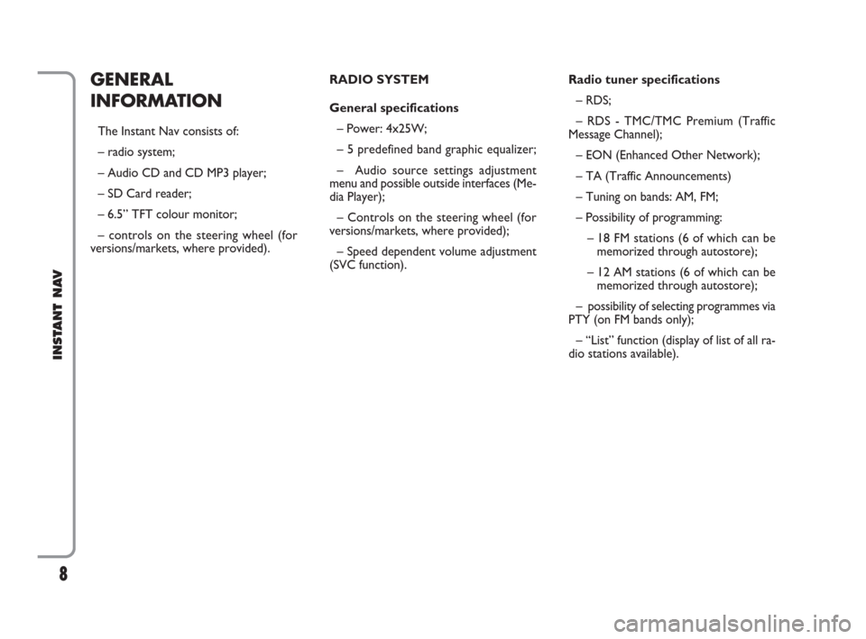FIAT CROMA 2009 2.G Instant Navigation Manual 8
INSTANT NAV
GENERAL
INFORMATION
The Instant Nav consists of:
– radio system;
– Audio CD and CD MP3 player;
– SD Card reader;
– 6.5” TFT colour monitor;
– controls on the steering wheel (