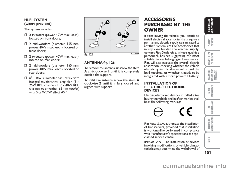 FIAT CROMA 2009 2.G Owners Manual 101
SAFETY
DEVICES
CORRECT USE
OF THE CAR
WARNING
LIGHTS AND
MESSAGES
IN AN
EMERGENCY
CAR
MAINTENANCE
TECHNICAL
SPECIFICATIONS
INDEX
DASHBOARD
AND CONTROLS
HI-FI SYSTEM
(where provided)
The system inc