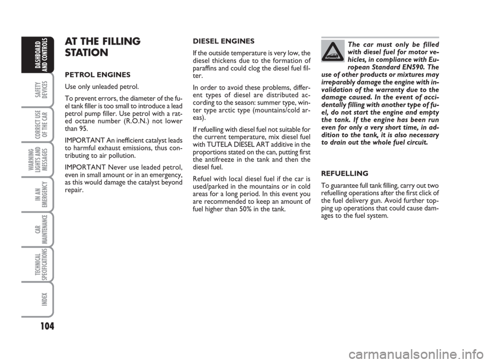 FIAT CROMA 2009 2.G Owners Manual 104
SAFETY
DEVICES
CORRECT USE
OF THE CAR
WARNING
LIGHTS AND
MESSAGES
IN AN
EMERGENCY
CAR
MAINTENANCE
TECHNICAL
SPECIFICATIONS
INDEX
DASHBOARD
AND CONTROLS
DIESEL ENGINES
If the outside temperature is