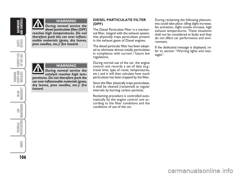 FIAT CROMA 2009 2.G Owners Manual 106
SAFETY
DEVICES
CORRECT USE
OF THE CAR
WARNING
LIGHTS AND
MESSAGES
IN AN
EMERGENCY
CAR
MAINTENANCE
TECHNICAL
SPECIFICATIONS
INDEX
DASHBOARD
AND CONTROLS
DIESEL PARTICULATE FILTER
(DPF)
The Diesel P