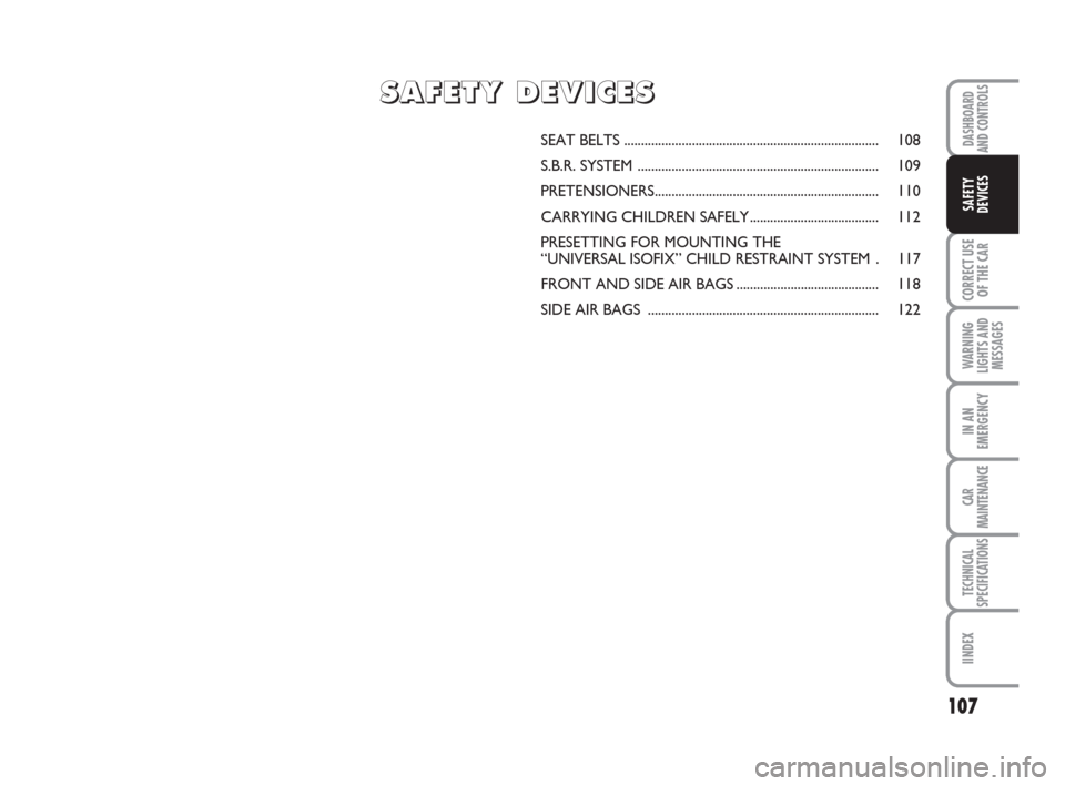 FIAT CROMA 2009 2.G Owners Manual 107
CORRECT USE
OF THE CAR
WARNING
LIGHTS AND
MESSAGES
IN AN
EMERGENCY
CAR
MAINTENANCE
TECHNICAL
SPECIFICATIONS
IINDEX
DASHBOARD
AND CONTROLS
SAFETY
DEVICES
SEAT BELTS ................................