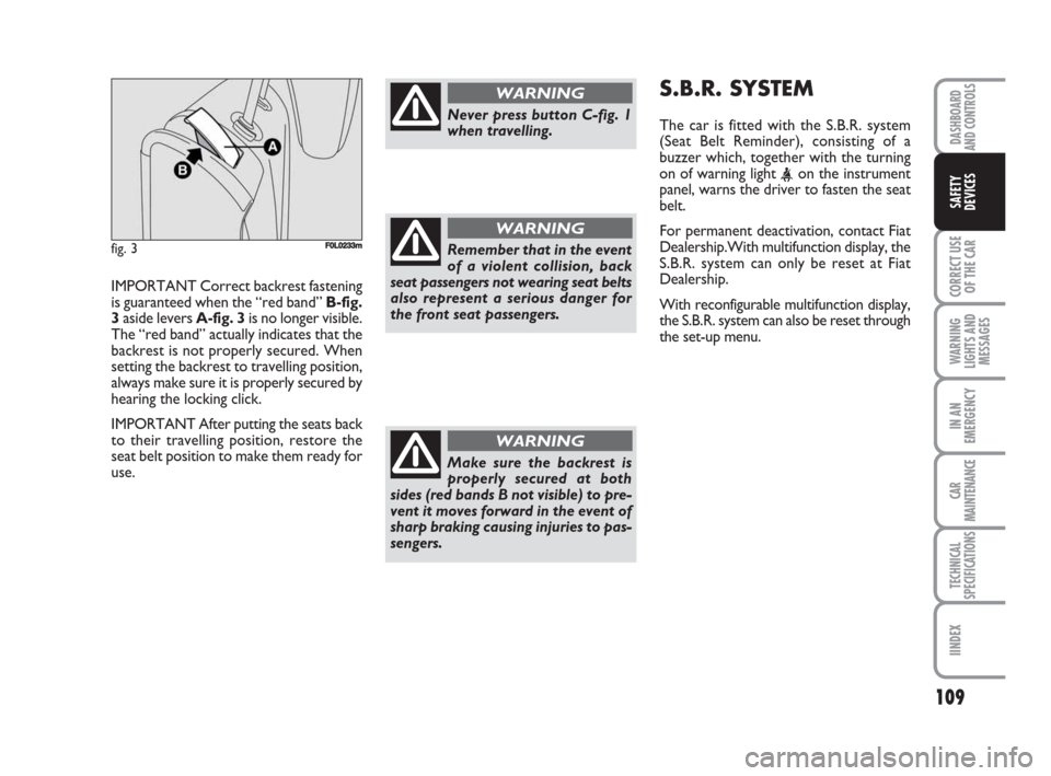 FIAT CROMA 2009 2.G Owners Manual 109
CORRECT USE
OF THE CAR
WARNING
LIGHTS AND
MESSAGES
IN AN
EMERGENCY
CAR
MAINTENANCE
TECHNICAL
SPECIFICATIONS
IINDEX
DASHBOARD
AND CONTROLS
SAFETY
DEVICES
IMPORTANT Correct backrest fastening
is gua