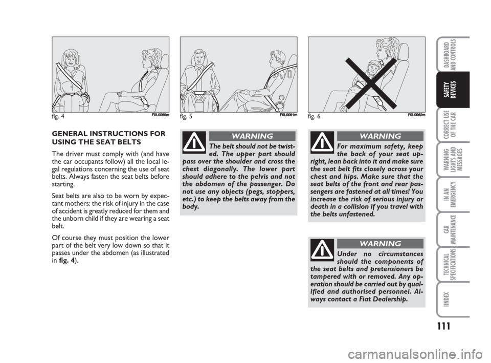 FIAT CROMA 2009 2.G Owners Manual 111
CORRECT USE
OF THE CAR
WARNING
LIGHTS AND
MESSAGES
IN AN
EMERGENCY
CAR
MAINTENANCE
TECHNICAL
SPECIFICATIONS
IINDEX
DASHBOARD
AND CONTROLS
SAFETY
DEVICES
GENERAL INSTRUCTIONS FOR
USING THE SEAT BEL
