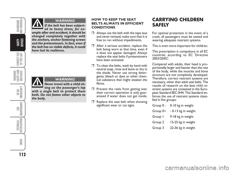 FIAT CROMA 2009 2.G Owners Manual 112
CORRECT USE
OF THE CAR
WARNING
LIGHTS AND
MESSAGES
IN AN
EMERGENCY
CAR
MAINTENANCE
TECHNICAL
SPECIFICATIONS
INDEX
DASHBOARD
AND CONTROLS
SAFETY
DEVICES
HOW TO KEEP THE SEAT
BELTS ALWAYS IN EFFICIE