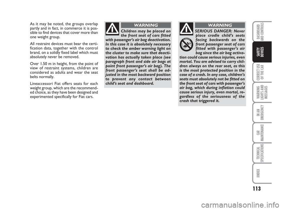 FIAT CROMA 2009 2.G Owners Manual 113
CORRECT USE
OF THE CAR
WARNING
LIGHTS AND
MESSAGES
IN AN
EMERGENCY
CAR
MAINTENANCE
TECHNICAL
SPECIFICATIONS
IINDEX
DASHBOARD
AND CONTROLS
SAFETY
DEVICES
As it may be noted, the groups overlap
part