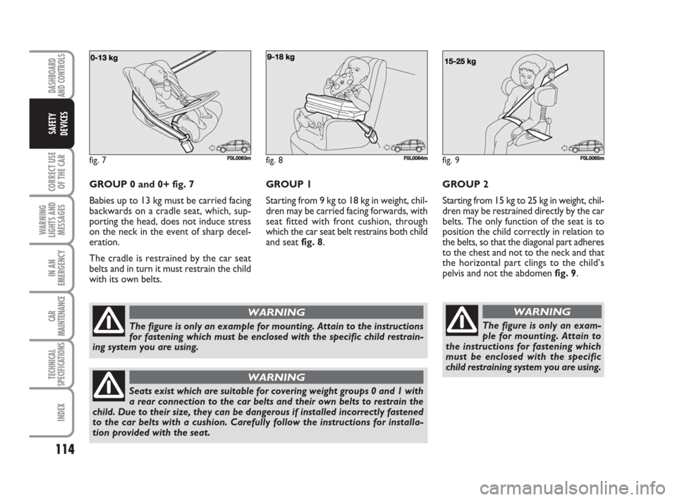 FIAT CROMA 2009 2.G Owners Manual 114
CORRECT USE
OF THE CAR
WARNING
LIGHTS AND
MESSAGES
IN AN
EMERGENCY
CAR
MAINTENANCE
TECHNICAL
SPECIFICATIONS
INDEX
DASHBOARD
AND CONTROLS
SAFETY
DEVICES
GROUP 0 and 0+ fig. 7
Babies up to 13 kg mus