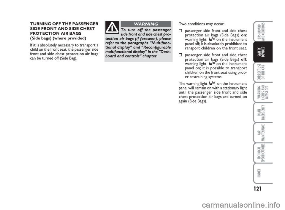 FIAT CROMA 2009 2.G User Guide 121
CORRECT USE
OF THE CAR
WARNING
LIGHTS AND
MESSAGES
IN AN
EMERGENCY
CAR
MAINTENANCE
TECHNICAL
SPECIFICATIONS
IINDEX
DASHBOARD
AND CONTROLS
SAFETY
DEVICES
TURNING OFF THE PASSENGER
SIDE FRONT AND SI