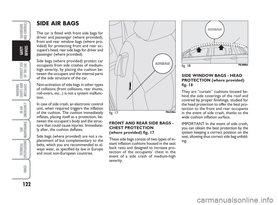 FIAT CROMA 2009 2.G Owners Manual 122
CORRECT USE
OF THE CAR
WARNING
LIGHTS AND
MESSAGES
IN AN
EMERGENCY
CAR
MAINTENANCE
TECHNICAL
SPECIFICATIONS
INDEX
DASHBOARD
AND CONTROLS
SAFETY
DEVICES
FRONT AND REAR SIDE BAGS -
CHEST PROTECTION 