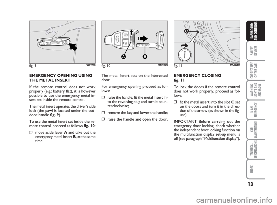 FIAT CROMA 2009 2.G User Guide 13
SAFETY
DEVICES
CORRECT USE
OF THE CAR
WARNING
LIGHTS AND
MESSAGES
IN AN
EMERGENCY
CAR
MAINTENANCE
TECHNICAL
SPECIFICATIONS
INDEX
DASHBOARD
AND CONTROLS
EMERGENCY CLOSING
fig. 11
To lock the doors FIAT CROMA 2009 2.G User Guide 13
SAFETY
DEVICES
CORRECT USE
OF THE CAR
WARNING
LIGHTS AND
MESSAGES
IN AN
EMERGENCY
CAR
MAINTENANCE
TECHNICAL
SPECIFICATIONS
INDEX
DASHBOARD
AND CONTROLS
EMERGENCY CLOSING
fig. 11
To lock the doors