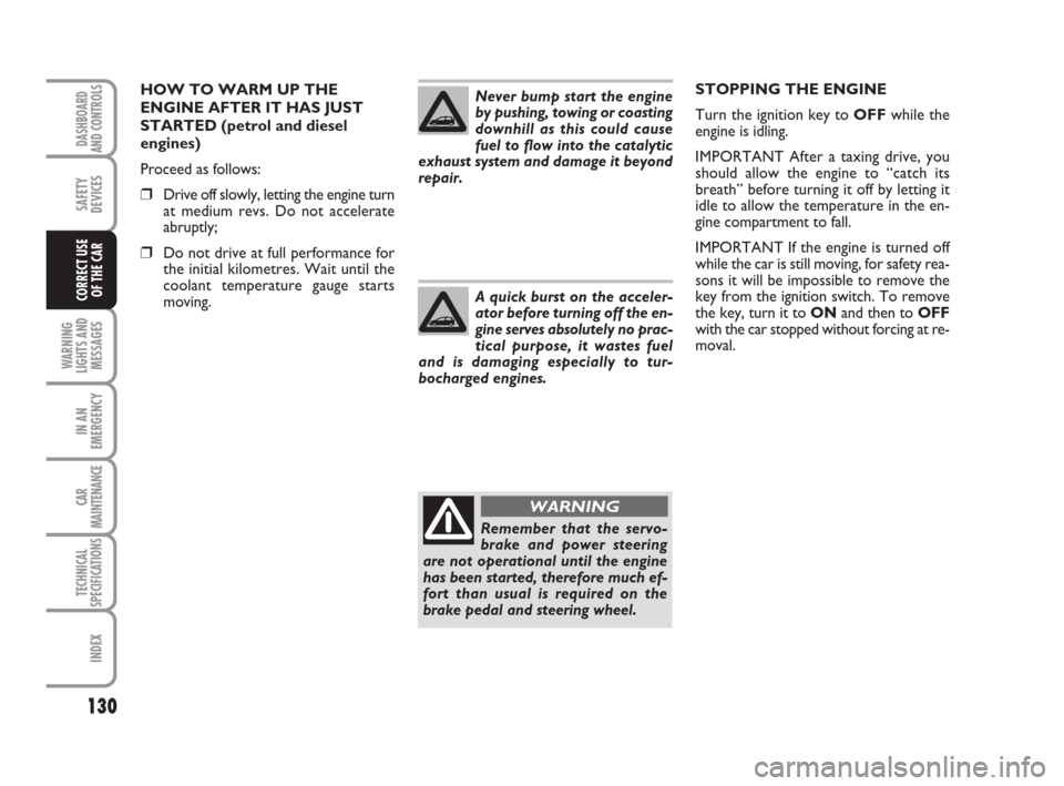 FIAT CROMA 2009 2.G Owners Manual HOW TO WARM UP THE
ENGINE AFTER IT HAS JUST
STARTED (petrol and diesel
engines)
Proceed as follows:
❒Drive off slowly, letting the engine turn
at medium revs. Do not accelerate
abruptly;
❒Do not d FIAT CROMA 2009 2.G Owners Manual HOW TO WARM UP THE
ENGINE AFTER IT HAS JUST
STARTED (petrol and diesel
engines)
Proceed as follows:
❒Drive off slowly, letting the engine turn
at medium revs. Do not accelerate
abruptly;
❒Do not d