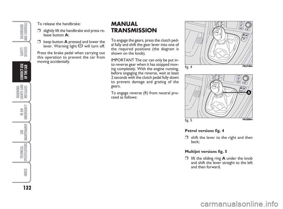 FIAT CROMA 2009 2.G Owners Manual MANUAL
TRANSMISSION
To engage the gears, press the clutch ped-
al fully and shift the gear lever into one of
the required positions (the diagram is
shown on the knob). 
IMPORTANT The car can only be p