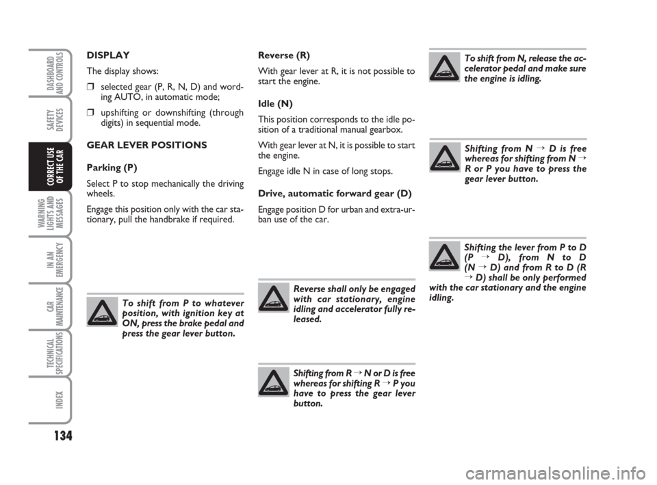 FIAT CROMA 2009 2.G Owners Manual Reverse (R)
With gear lever at R, it is not possible to
start the engine.
Idle (N)
This position corresponds to the idle po-
sition of a traditional manual gearbox.
With gear lever at N, it is possibl FIAT CROMA 2009 2.G Owners Manual Reverse (R)
With gear lever at R, it is not possible to
start the engine.
Idle (N)
This position corresponds to the idle po-
sition of a traditional manual gearbox.
With gear lever at N, it is possibl