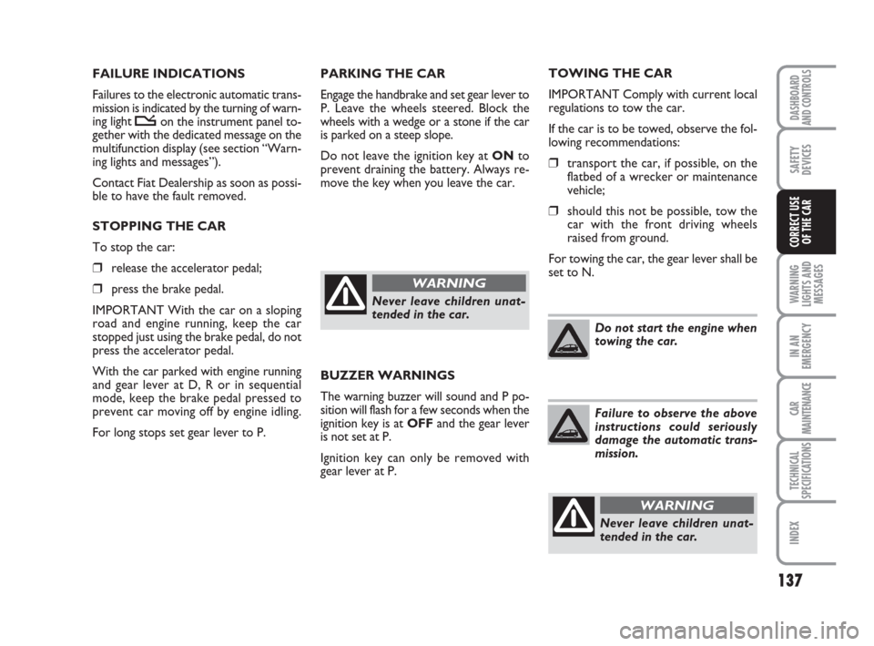 FIAT CROMA 2009 2.G Owners Manual PARKING THE CAR
Engage the handbrake and set gear lever to
P. Leave the wheels steered. Block the
wheels with a wedge or a stone if the car
is parked on a steep slope.
Do not leave the ignition key at FIAT CROMA 2009 2.G Owners Manual PARKING THE CAR
Engage the handbrake and set gear lever to
P. Leave the wheels steered. Block the
wheels with a wedge or a stone if the car
is parked on a steep slope.
Do not leave the ignition key at