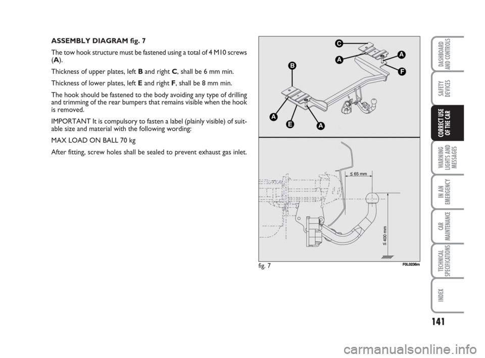 FIAT CROMA 2009 2.G Owners Manual ASSEMBLY DIAGRAM fig. 7
The tow hook structure must be fastened using a total of 4 M10 screws
(A).
Thickness of upper plates, left Band right C, shall be 6 mm min.
Thickness of lower plates, left Eand FIAT CROMA 2009 2.G Owners Manual ASSEMBLY DIAGRAM fig. 7
The tow hook structure must be fastened using a total of 4 M10 screws
(A).
Thickness of upper plates, left Band right C, shall be 6 mm min.
Thickness of lower plates, left Eand