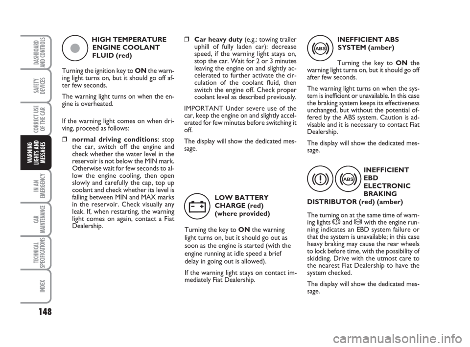 FIAT CROMA 2009 2.G Owners Manual 148
IN AN
EMERGENCY
CAR
MAINTENANCE
TECHNICAL
SPECIFICATIONS
INDEX
DASHBOARD
AND CONTROLS
SAFETY
DEVICES
CORRECT USE
OF THE CAR
WARNING
LIGHTS AND
MESSAGES
❒Car heavy duty(e.g.: towing trailer
uphil