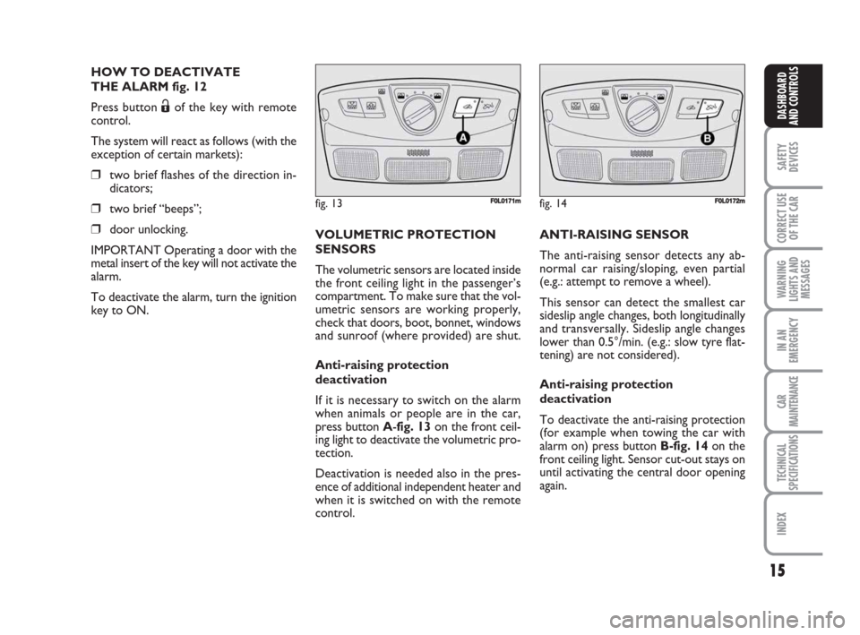 FIAT CROMA 2009 2.G User Guide 15
SAFETY
DEVICES
CORRECT USE
OF THE CAR
WARNING
LIGHTS AND
MESSAGES
IN AN
EMERGENCY
CAR
MAINTENANCE
TECHNICAL
SPECIFICATIONS
INDEX
DASHBOARD
AND CONTROLS
HOW TO DEACTIVATE 
THE ALARM fig. 12
Press bu