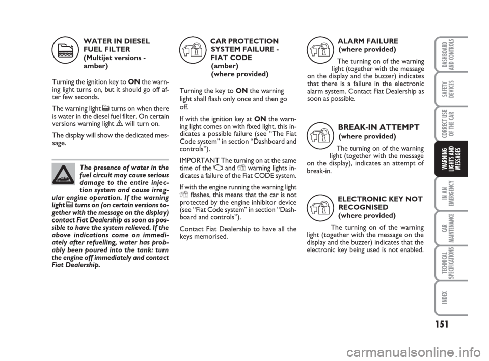 FIAT CROMA 2009 2.G Owners Manual 151
IN AN
EMERGENCY
CAR
MAINTENANCE
TECHNICAL
SPECIFICATIONS
INDEX
DASHBOARD
AND CONTROLS
SAFETY
DEVICES
CORRECT USE
OF THE CAR
WARNING
LIGHTS AND
MESSAGES
WATER IN DIESEL
FUEL FILTER 
(Multijet versi