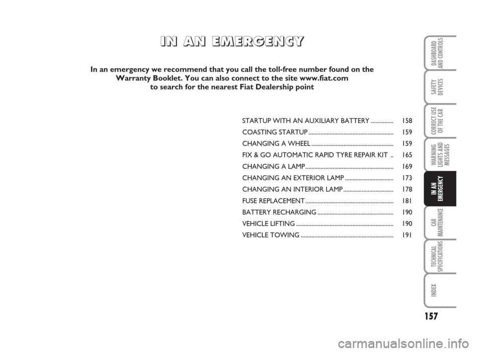 FIAT CROMA 2009 2.G Owners Manual 157
WARNING
LIGHTS AND
MESSAGES
CAR
MAINTENANCE
TECHNICAL
SPECIFICATIONS
INDEX
DASHBOARD
AND CONTROLS
SAFETY
DEVICES
CORRECT USE
OF THE CAR
IN AN
EMERGENCY
STARTUP WITH AN AUXILIARY BATTERY ..........