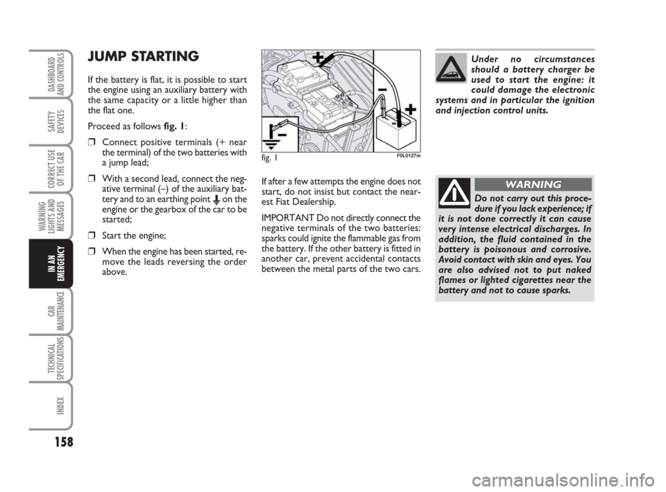 FIAT CROMA 2009 2.G Owners Manual 158
WARNING
LIGHTS AND
MESSAGES
CAR
MAINTENANCE
TECHNICAL
SPECIFICATIONS
INDEX
DASHBOARD
AND CONTROLS
SAFETY
DEVICES
CORRECT USE
OF THE CAR
IN AN
EMERGENCY
If after a few attempts the engine does not
