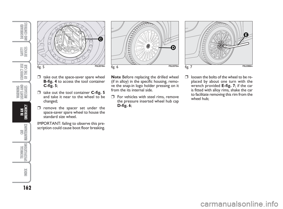FIAT CROMA 2009 2.G Owners Manual 162
WARNING
LIGHTS AND
MESSAGES
CAR
MAINTENANCE
TECHNICAL
SPECIFICATIONS
INDEX
DASHBOARD
AND CONTROLS
SAFETY
DEVICES
CORRECT USE
OF THE CAR
IN AN
EMERGENCY
Note Before replacing the drilled wheel
(if FIAT CROMA 2009 2.G Owners Manual 162
WARNING
LIGHTS AND
MESSAGES
CAR
MAINTENANCE
TECHNICAL
SPECIFICATIONS
INDEX
DASHBOARD
AND CONTROLS
SAFETY
DEVICES
CORRECT USE
OF THE CAR
IN AN
EMERGENCY
Note Before replacing the drilled wheel
(if