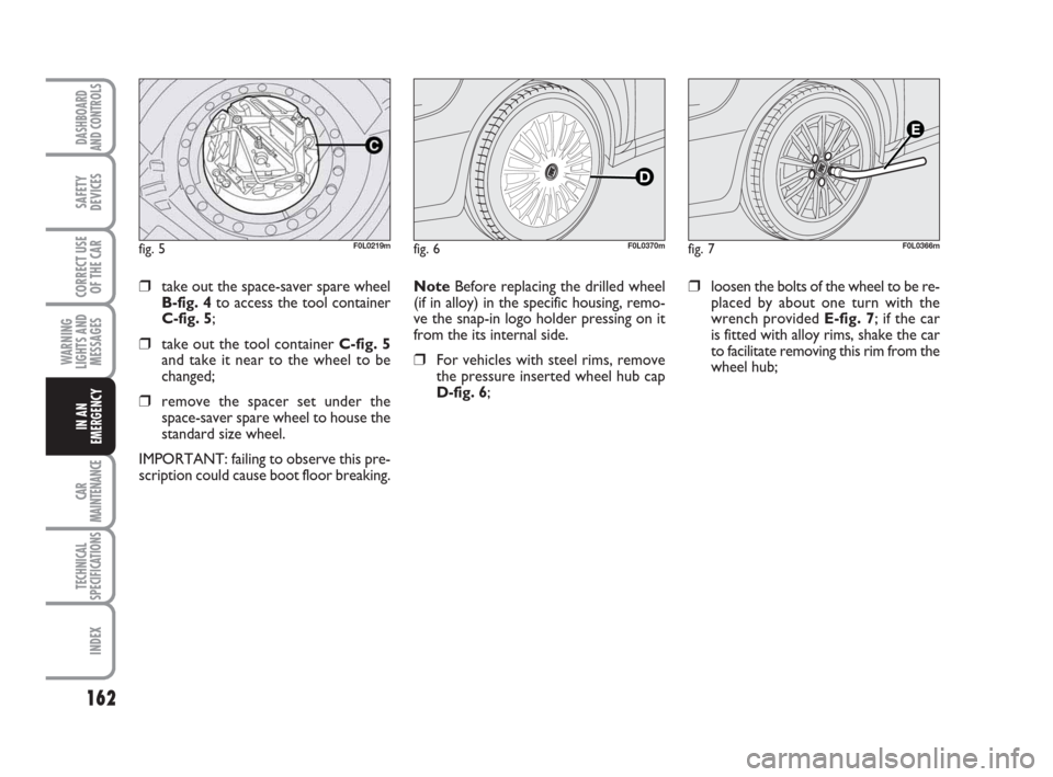FIAT CROMA 2009 2.G Owners Manual 162
WARNING
LIGHTS AND
MESSAGES
CAR
MAINTENANCE
TECHNICAL
SPECIFICATIONS
INDEX
DASHBOARD
AND CONTROLS
SAFETY
DEVICES
CORRECT USE
OF THE CAR
IN AN
EMERGENCY
Note Before replacing the drilled wheel
(if 