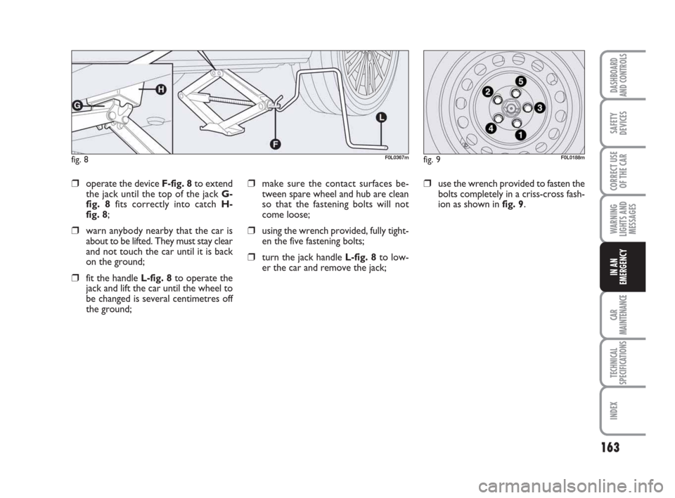 FIAT CROMA 2009 2.G Owners Manual 163
WARNING
LIGHTS AND
MESSAGES
CAR
MAINTENANCE
TECHNICAL
SPECIFICATIONS
INDEX
DASHBOARD
AND CONTROLS
SAFETY
DEVICES
CORRECT USE
OF THE CAR
IN AN
EMERGENCY
❒make sure the contact surfaces be-
tween 