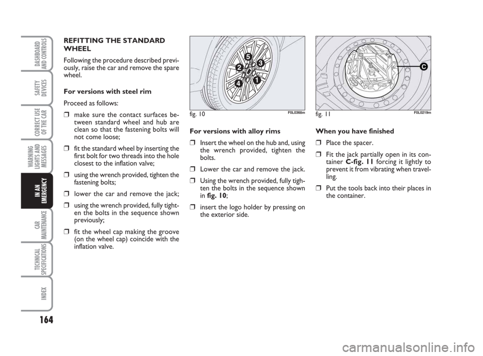 FIAT CROMA 2009 2.G Owners Manual 164
WARNING
LIGHTS AND
MESSAGES
CAR
MAINTENANCE
TECHNICAL
SPECIFICATIONS
INDEX
DASHBOARD
AND CONTROLS
SAFETY
DEVICES
CORRECT USE
OF THE CAR
IN AN
EMERGENCY
For versions with alloy rims 
❒Insert the 