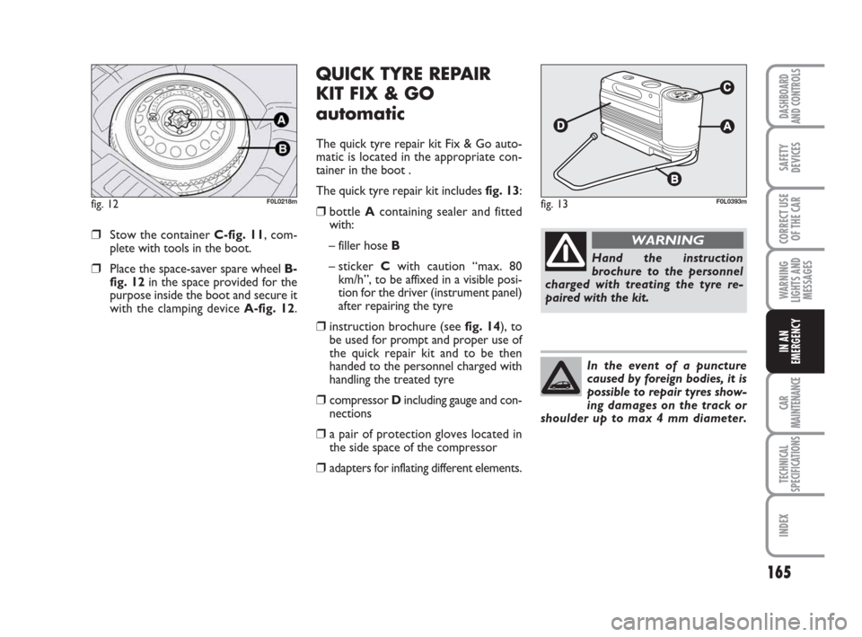 FIAT CROMA 2009 2.G Owners Manual 165
WARNING
LIGHTS AND
MESSAGES
CAR
MAINTENANCE
TECHNICAL
SPECIFICATIONS
INDEX
DASHBOARD
AND CONTROLS
SAFETY
DEVICES
CORRECT USE
OF THE CAR
IN AN
EMERGENCY
❒Stow the container C-fig. 11, com-
plete 