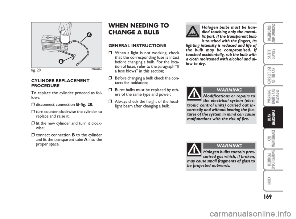FIAT CROMA 2009 2.G Owners Manual 169
WARNING
LIGHTS AND
MESSAGES
CAR
MAINTENANCE
TECHNICAL
SPECIFICATIONS
INDEX
DASHBOARD
AND CONTROLS
SAFETY
DEVICES
CORRECT USE
OF THE CAR
IN AN
EMERGENCY
CYLINDER REPLACEMENT
PROCEDURE
To replace th