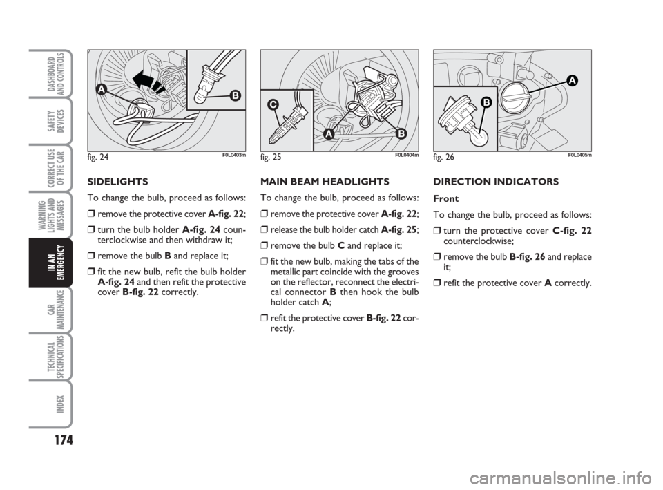 FIAT CROMA 2009 2.G Owners Manual 174
WARNING
LIGHTS AND
MESSAGES
CAR
MAINTENANCE
TECHNICAL
SPECIFICATIONS
INDEX
DASHBOARD
AND CONTROLS
SAFETY
DEVICES
CORRECT USE
OF THE CAR
IN AN
EMERGENCY
SIDELIGHTS
To change the bulb, proceed as fo