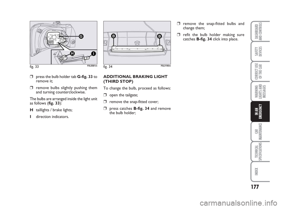 FIAT CROMA 2009 2.G Owners Manual 177
WARNING
LIGHTS AND
MESSAGES
CAR
MAINTENANCE
TECHNICAL
SPECIFICATIONS
INDEX
DASHBOARD
AND CONTROLS
SAFETY
DEVICES
CORRECT USE
OF THE CAR
IN AN
EMERGENCY
❒press the bulb holder tab G-fig. 33to
rem