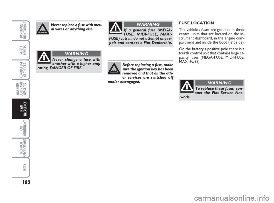 FIAT CROMA 2009 2.G Owners Manual FUSE LOCATION
The vehicle’s fuses are grouped in three
central units that are located on the in-
strument dashboard, in the engine com-
partment and inside the boot (left side).
On the battery’s p