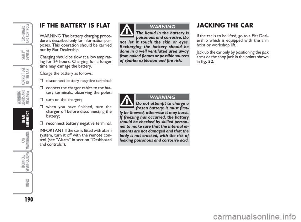 FIAT CROMA 2009 2.G Owners Manual 190
WARNING
LIGHTS AND
MESSAGES
CAR
MAINTENANCE
TECHNICAL
SPECIFICATIONS
INDEX
DASHBOARD
AND CONTROLS
SAFETY
DEVICES
CORRECT USE
OF THE CAR
IN AN
EMERGENCY
IF THE BATTERY IS FLAT
WARNING The battery c